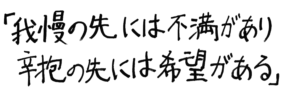 我慢の先には不満があり 辛抱の先には希望がある